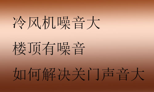 冷風(fēng)機(jī)噪音大怎么解決,樓頂有噪音怎么處理,如何解決關(guān)門(mén)聲音大