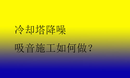 冷卻塔降噪吸音施工如何做？
